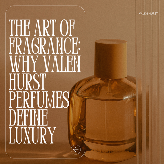 The Art of Fragrance: Why Valen Hurst Perfumes Define Luxury